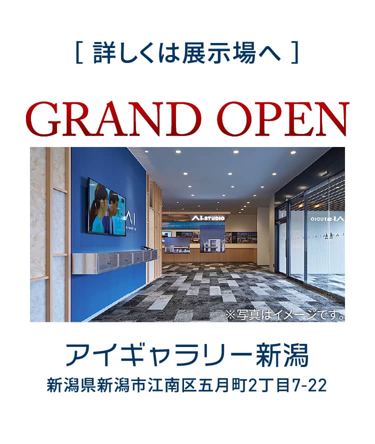 詳しくは展示場へ GRAND OPEN アイギャﾗリー新潟 新潟県新潟市江南区五月町2丁目7-22