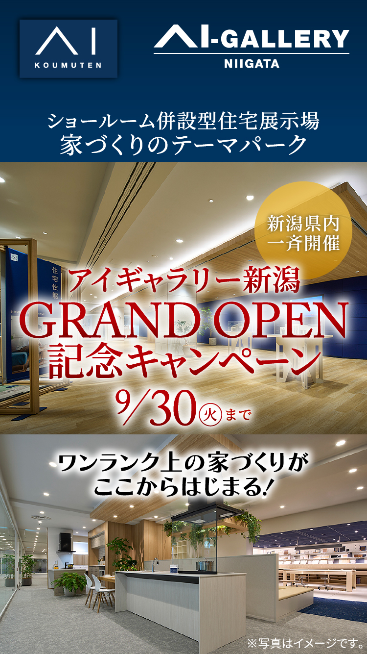 アイギャラリー新潟 GRAND OPEN記念キャンペーン 9/30（火）まで ワンランク上の家づくりが
ここからはじまる！
